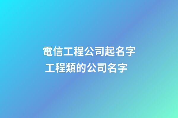 電信工程公司起名字 工程類的公司名字-第1張-公司起名-玄機派